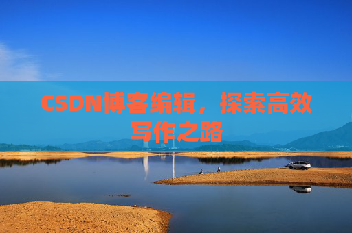 CSDN博客编辑，探索高效写作之路