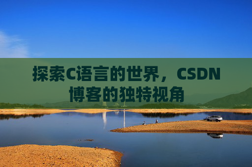 探索C语言的世界，CSDN博客的独特视角